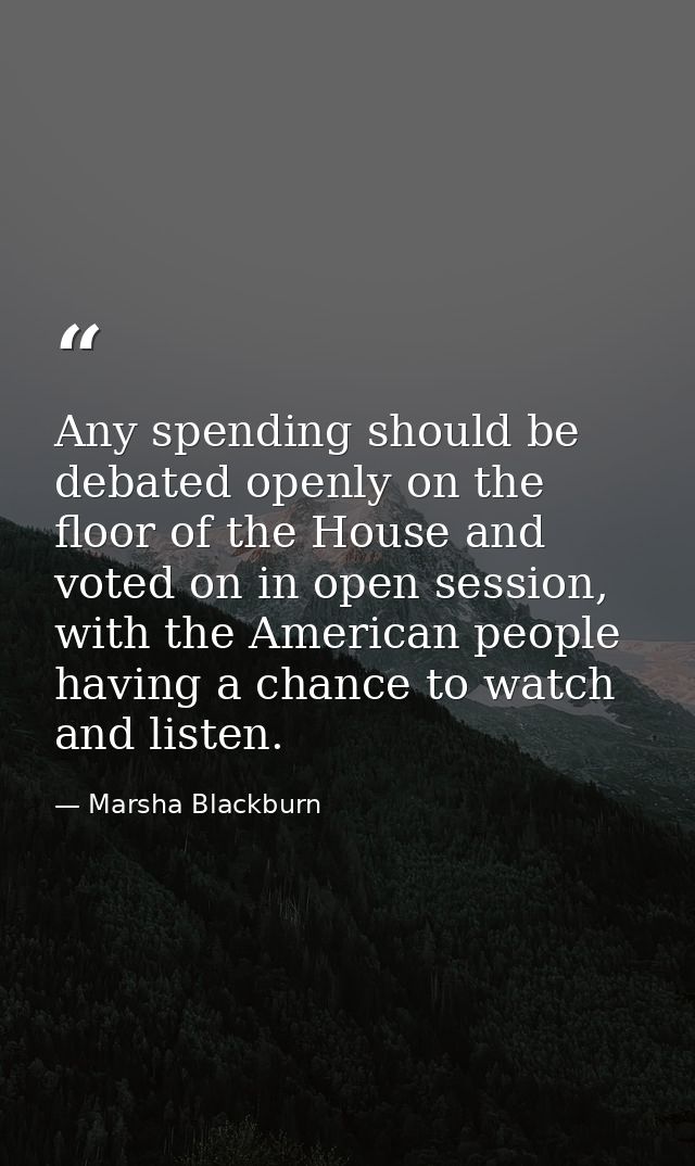 Any spending should be debated openly on the floor of the House and voted on in open session, with the American people h — Marsha Blackburn