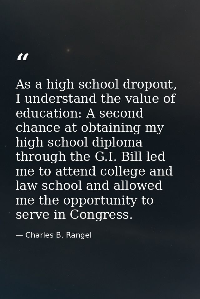 As a high school dropout, I understand the value of education: A second chance at obtaining my high school diploma throu — Charles B. Rangel