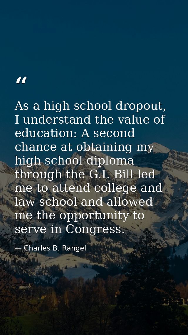 As a high school dropout, I understand the value of education: A second chance at obtaining my high school diploma throu — Charles B. Rangel
