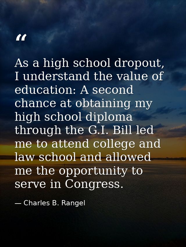 As a high school dropout, I understand the value of education: A second chance at obtaining my high school diploma throu — Charles B. Rangel