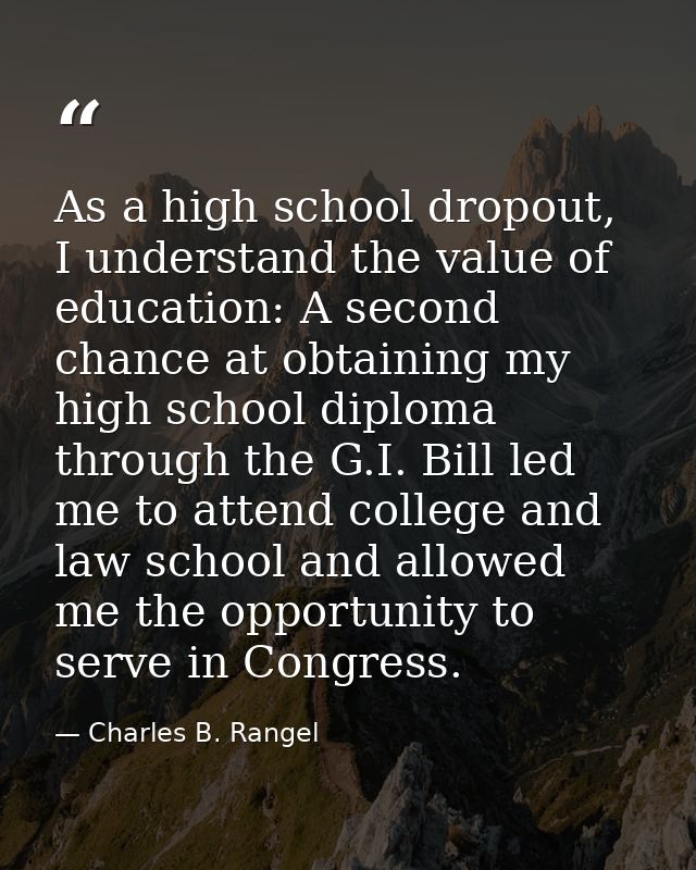 As a high school dropout, I understand the value of education: A second chance at obtaining my high school diploma throu — Charles B. Rangel