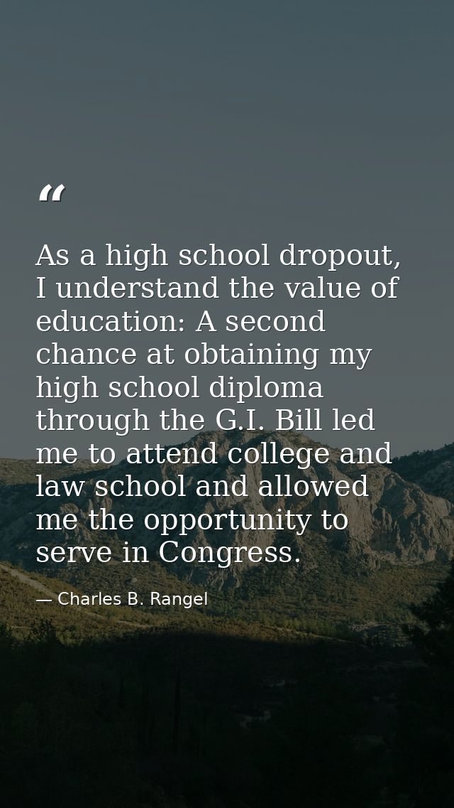 As a high school dropout, I understand the value of education: A second chance at obtaining my high school diploma throu — Charles B. Rangel