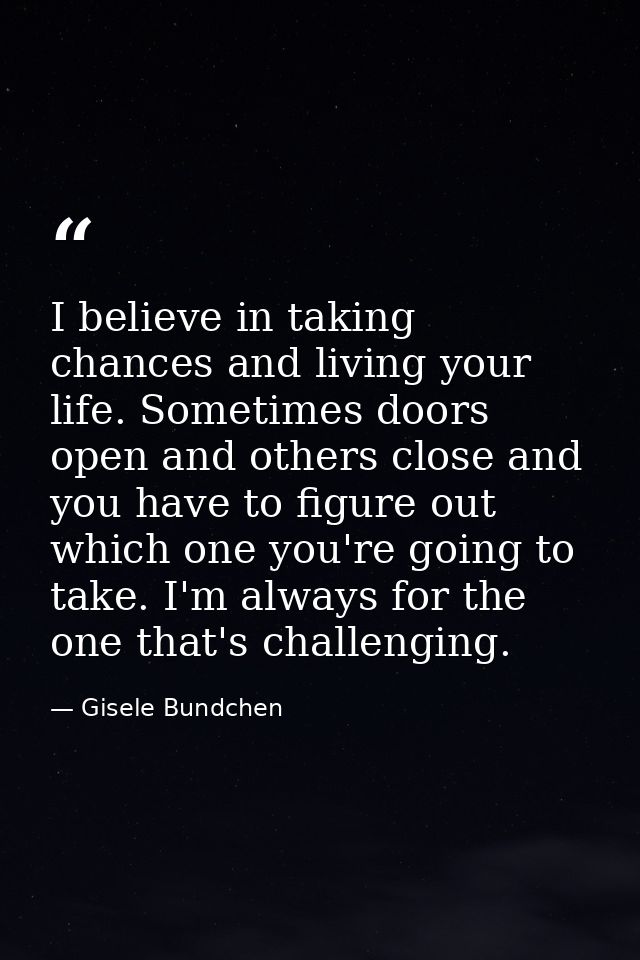 I believe in taking chances and living your life. Sometimes doors open and others close and you have to figure out which — Gisele Bundchen