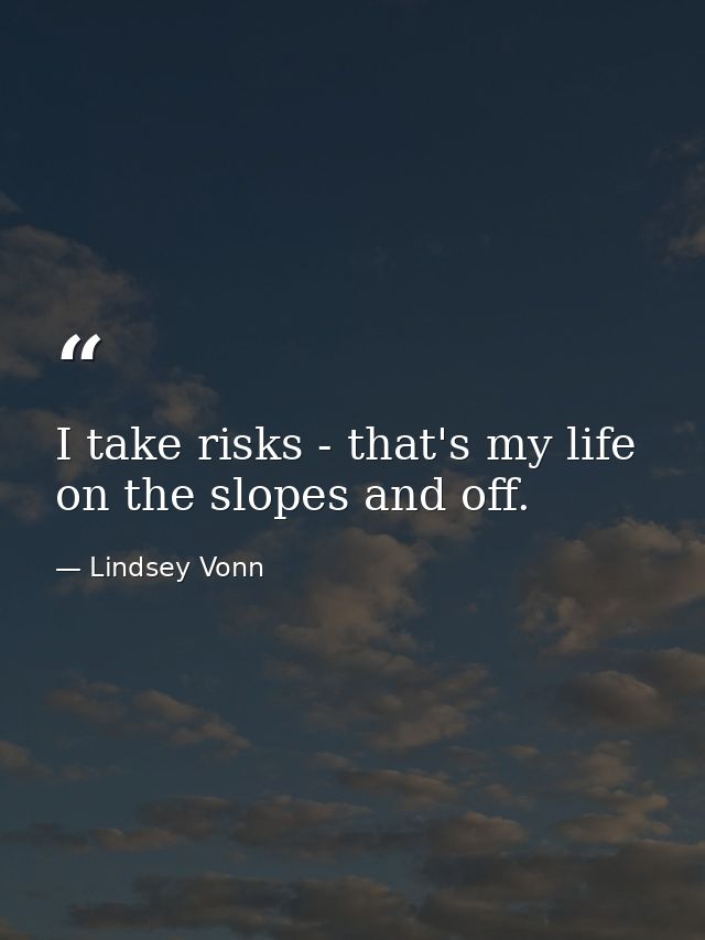 I take risks - that's my life on the slopes and off. — Lindsey Vonn