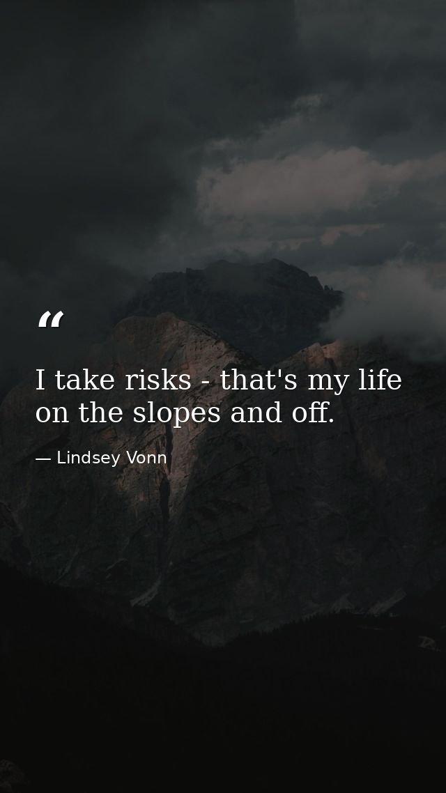 I take risks - that's my life on the slopes and off. — Lindsey Vonn