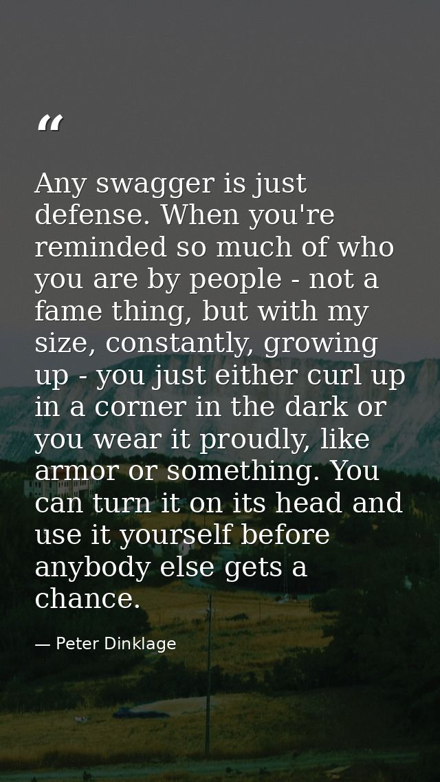 Any swagger is just defense. When you're reminded so much of who you are by people - not a fame thing, but with my size, — Peter Dinklage