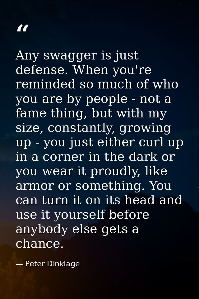 Any swagger is just defense. When you're reminded so much of who you are by people - not a fame thing, but with my size, — Peter Dinklage
