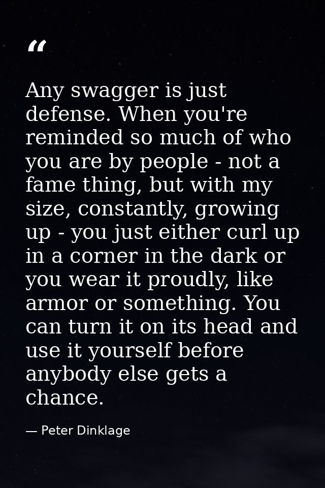 Any swagger is just defense. When you're reminded so much of who you are by people - not a fame thing, but with my size, — Peter Dinklage