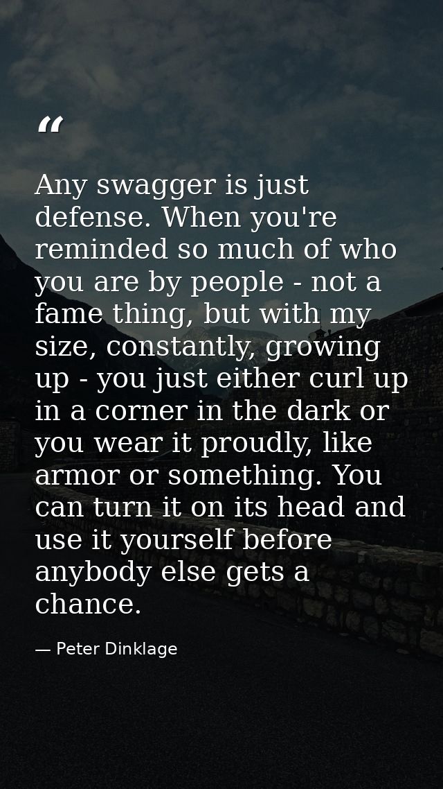 Any swagger is just defense. When you're reminded so much of who you are by people - not a fame thing, but with my size, — Peter Dinklage