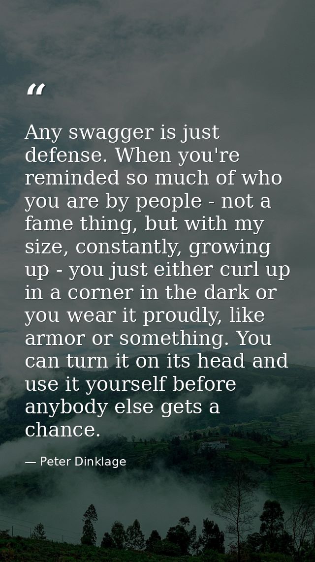 Any swagger is just defense. When you're reminded so much of who you are by people - not a fame thing, but with my size, — Peter Dinklage