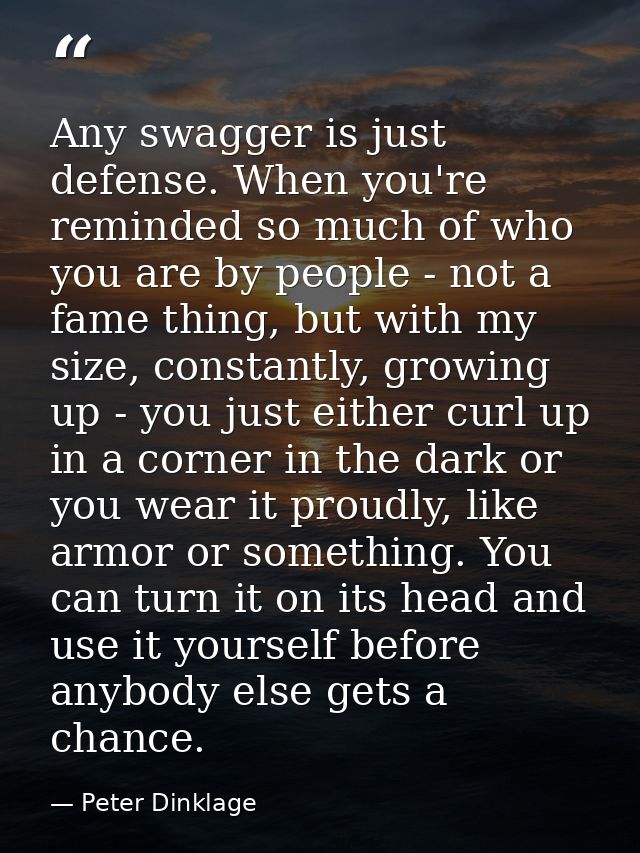 Any swagger is just defense. When you're reminded so much of who you are by people - not a fame thing, but with my size, — Peter Dinklage