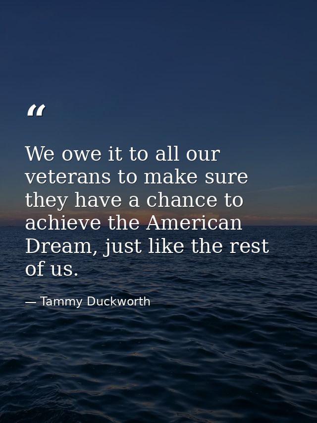 We owe it to all our veterans to make sure they have a chance to achieve the American Dream, just like the rest of us. — Tammy Duckworth