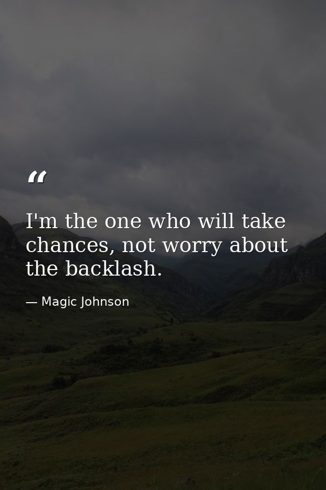 I'm the one who will take chances, not worry about the backlash. — Magic Johnson