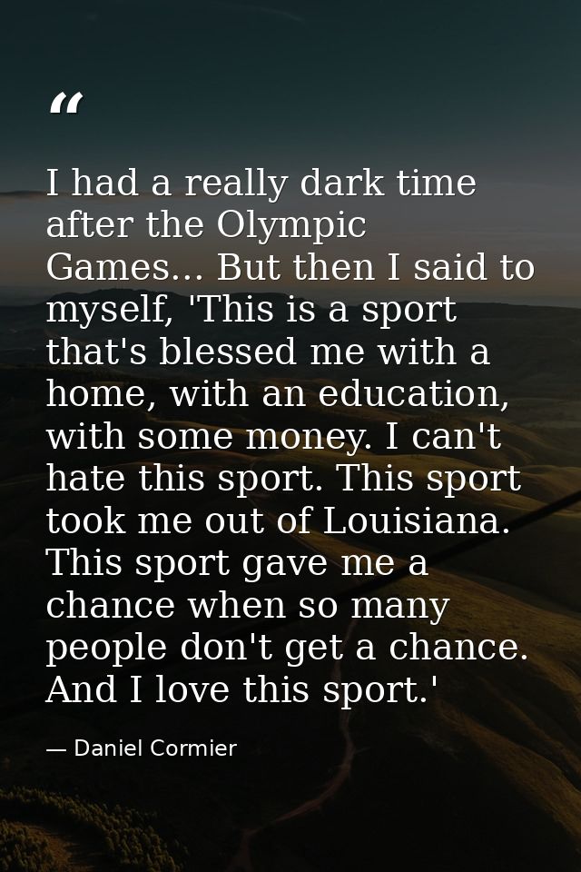 I had a really dark time after the Olympic Games... But then I said to myself, 'This is a sport that's blessed me with a — Daniel Cormier