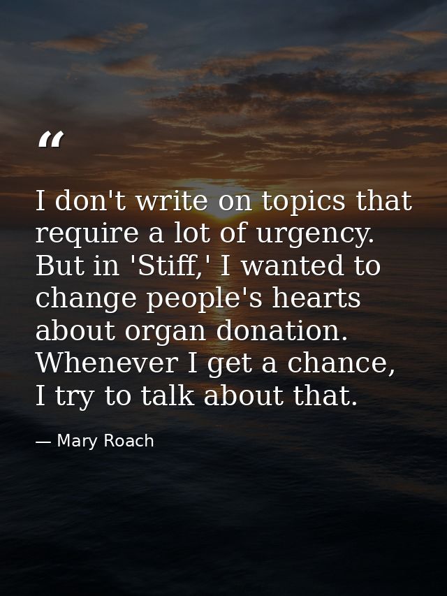 I don't write on topics that require a lot of urgency. But in 'Stiff,' I wanted to change people's hearts about organ do — Mary Roach