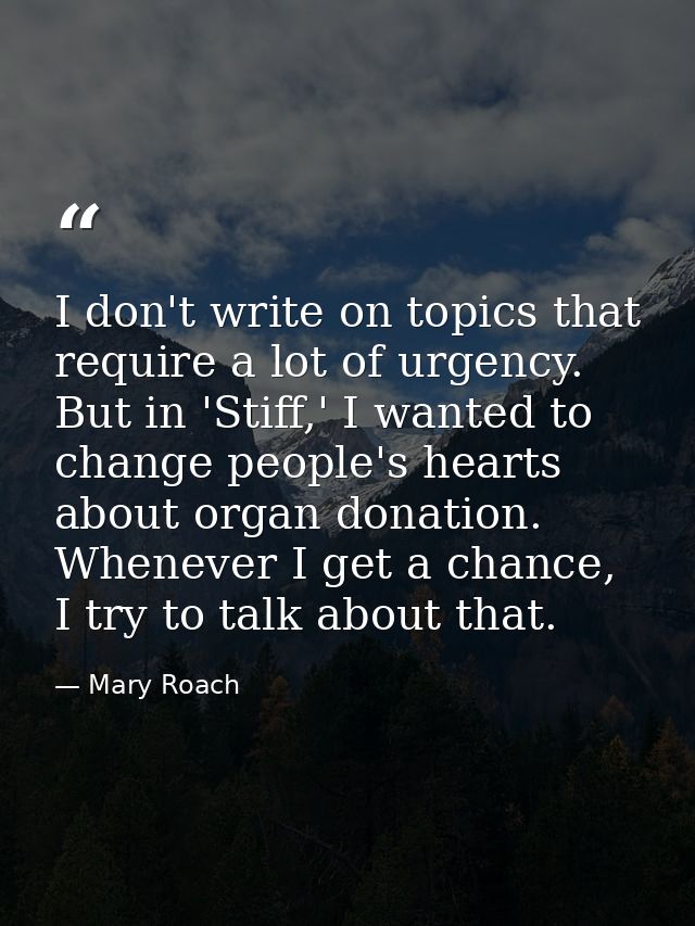 I don't write on topics that require a lot of urgency. But in 'Stiff,' I wanted to change people's hearts about organ do — Mary Roach