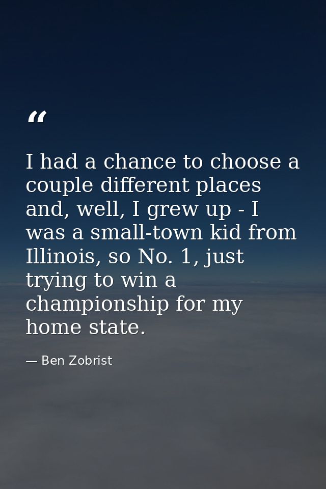 I had a chance to choose a couple different places and, well, I grew up - I was a small-town kid from Illinois, so No. 1 — Ben Zobrist