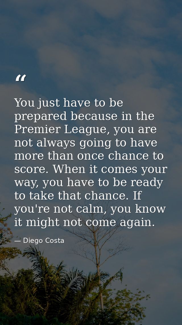 You just have to be prepared because in the Premier League, you are not always going to have more than once chance to sc — Diego Costa