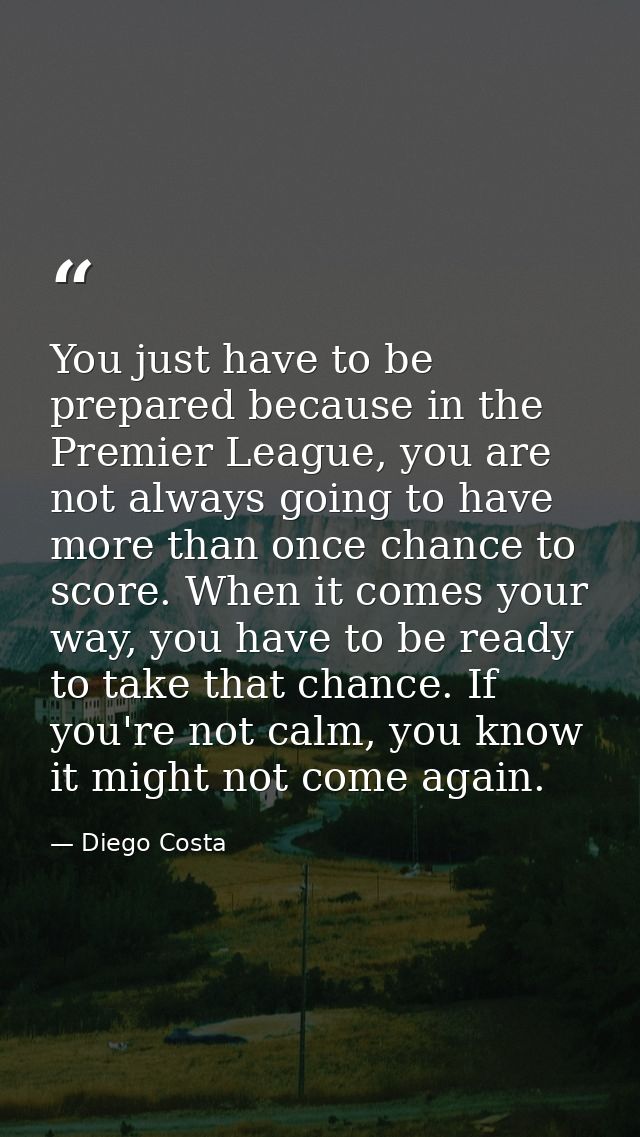 You just have to be prepared because in the Premier League, you are not always going to have more than once chance to sc — Diego Costa