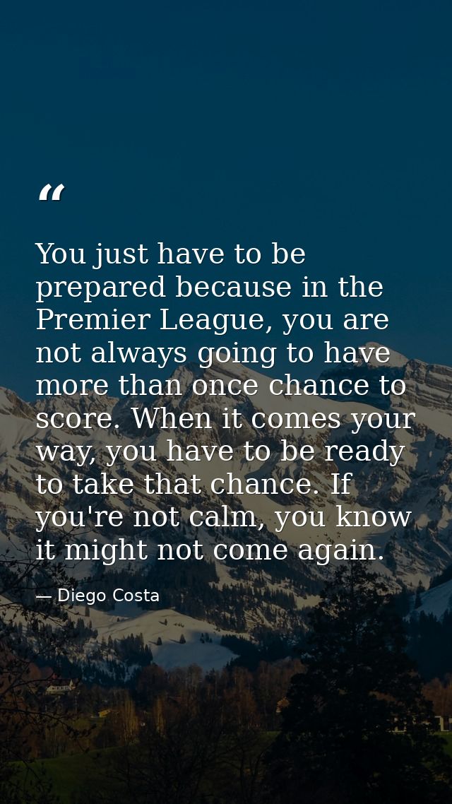 You just have to be prepared because in the Premier League, you are not always going to have more than once chance to sc — Diego Costa