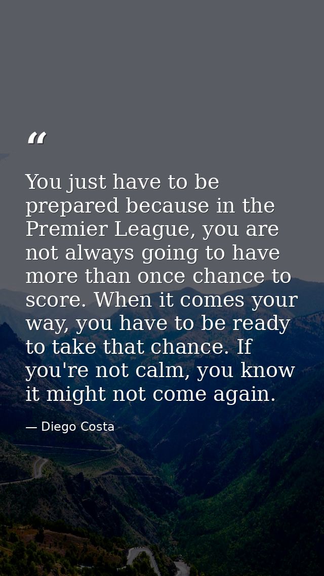You just have to be prepared because in the Premier League, you are not always going to have more than once chance to sc — Diego Costa