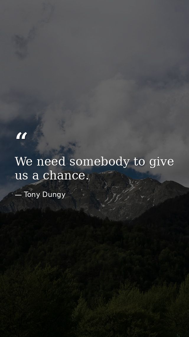 We need somebody to give us a chance. — Tony Dungy