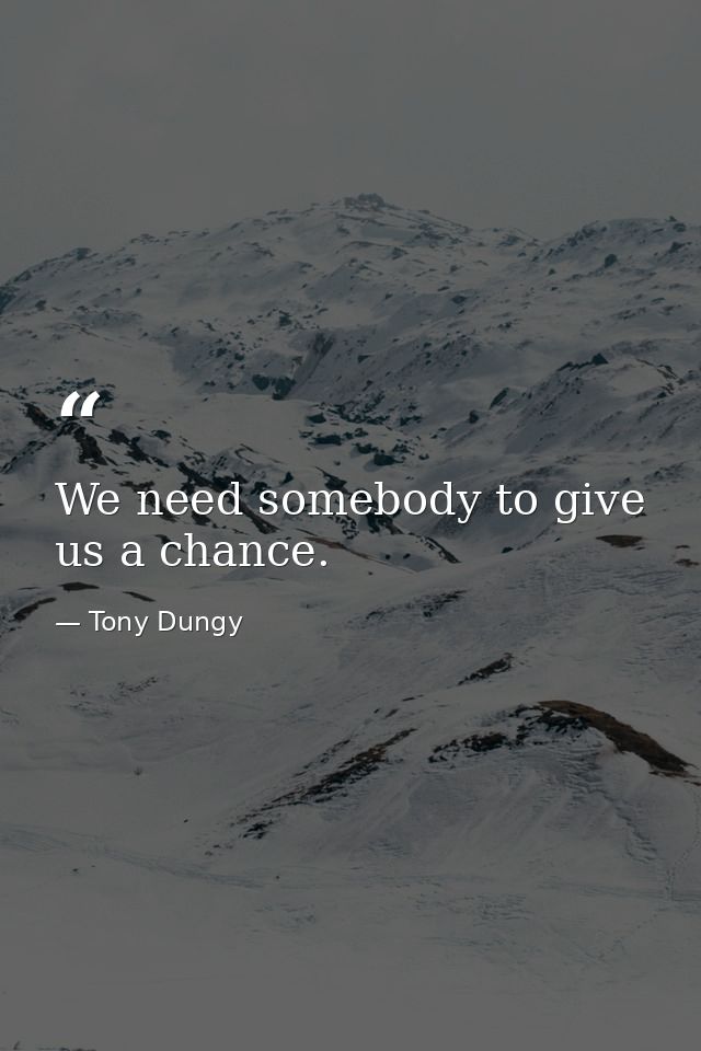 We need somebody to give us a chance. — Tony Dungy