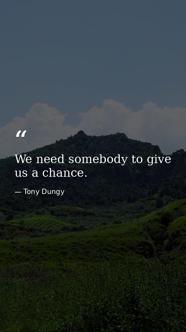 We need somebody to give us a chance. — Tony Dungy