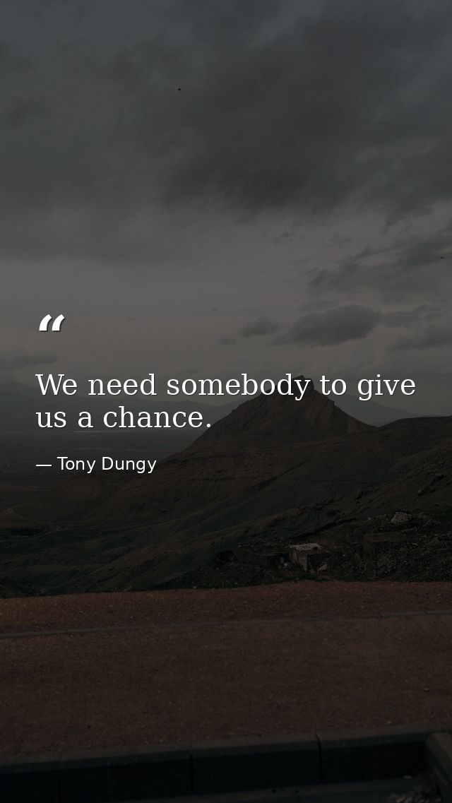 We need somebody to give us a chance. — Tony Dungy
