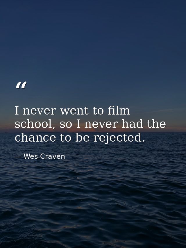 I never went to film school, so I never had the chance to be rejected. — Wes Craven