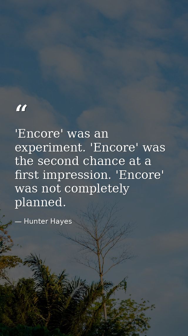 'Encore' was an experiment. 'Encore' was the second chance at a first impression. 'Encore' was not completely planned. — Hunter Hayes