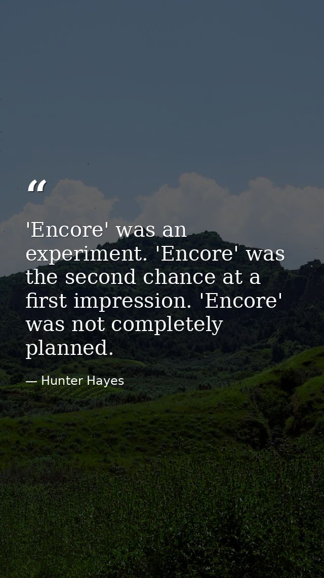 'Encore' was an experiment. 'Encore' was the second chance at a first impression. 'Encore' was not completely planned. — Hunter Hayes