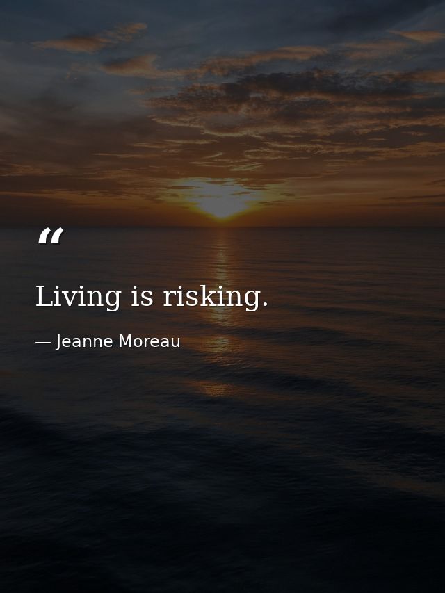 Living is risking. — Jeanne Moreau