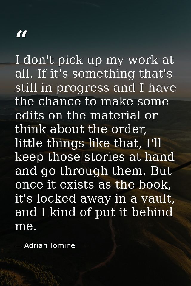 I don't pick up my work at all. If it's something that's still in progress and I have the chance to make some edits on t — Adrian Tomine