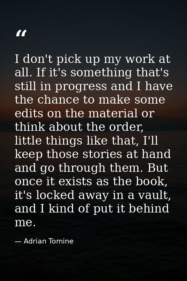I don't pick up my work at all. If it's something that's still in progress and I have the chance to make some edits on t — Adrian Tomine