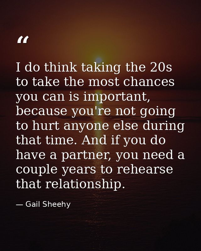 I do think taking the 20s to take the most chances you can is important, because you're not going to hurt anyone else du — Gail Sheehy