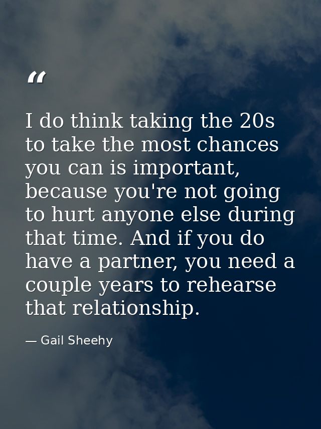 I do think taking the 20s to take the most chances you can is important, because you're not going to hurt anyone else du — Gail Sheehy