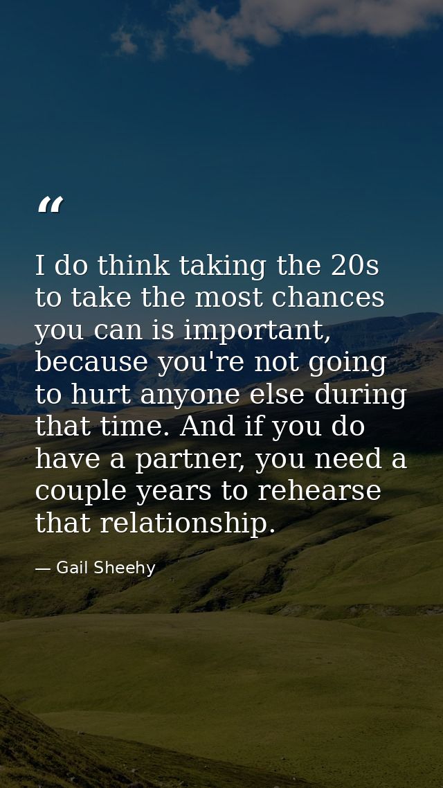 I do think taking the 20s to take the most chances you can is important, because you're not going to hurt anyone else du — Gail Sheehy