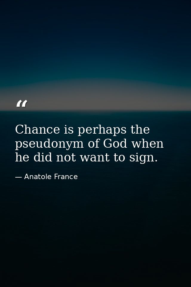 Chance is perhaps the pseudonym of God when he did not want to sign. — Anatole France
