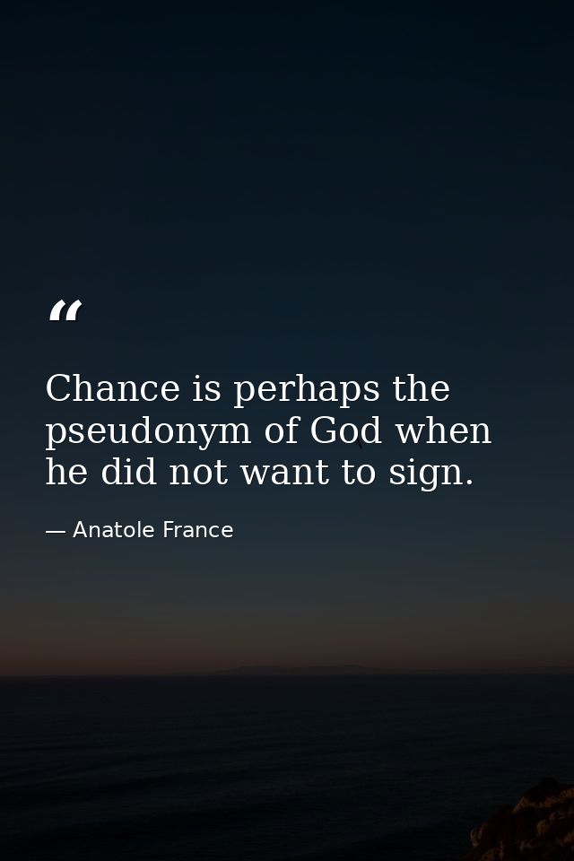 Chance is perhaps the pseudonym of God when he did not want to sign. — Anatole France