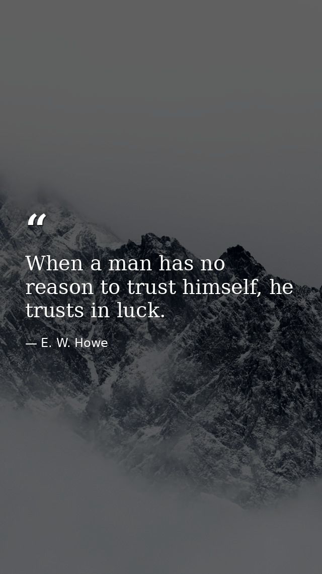 When a man has no reason to trust himself, he trusts in luck. — E. W. Howe