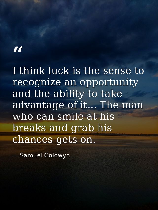 I think luck is the sense to recognize an opportunity and the ability to take advantage of it... The man who can smile a — Samuel Goldwyn