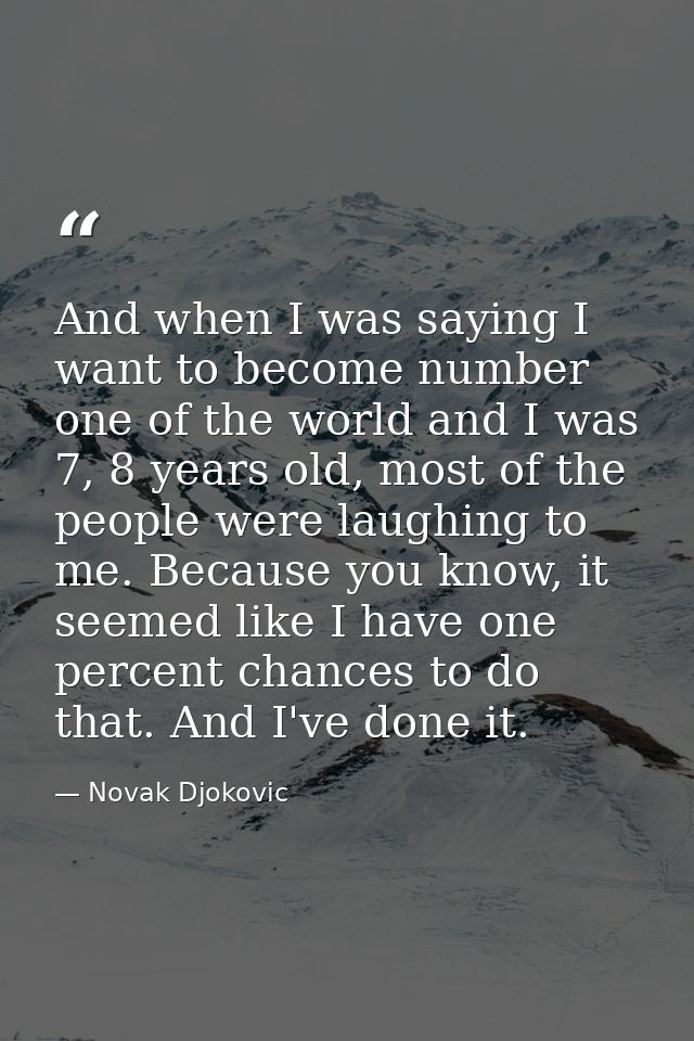 And when I was saying I want to become number one of the world and I was 7, 8 years old, most of the people were laughin — Novak Djokovic