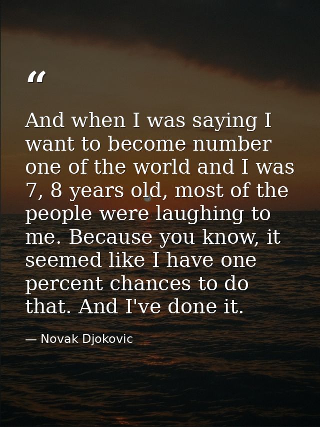 And when I was saying I want to become number one of the world and I was 7, 8 years old, most of the people were laughin — Novak Djokovic
