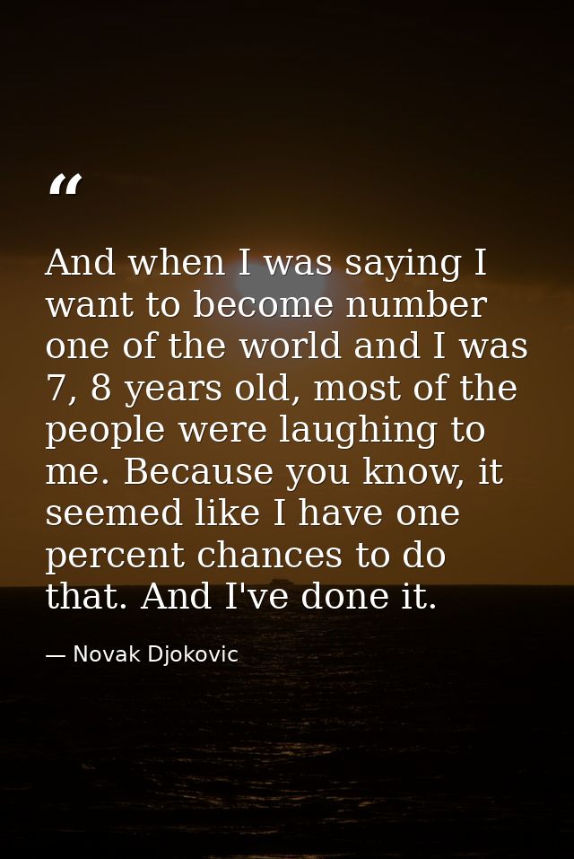 And when I was saying I want to become number one of the world and I was 7, 8 years old, most of the people were laughin — Novak Djokovic