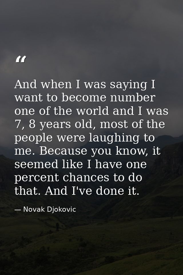 And when I was saying I want to become number one of the world and I was 7, 8 years old, most of the people were laughin — Novak Djokovic