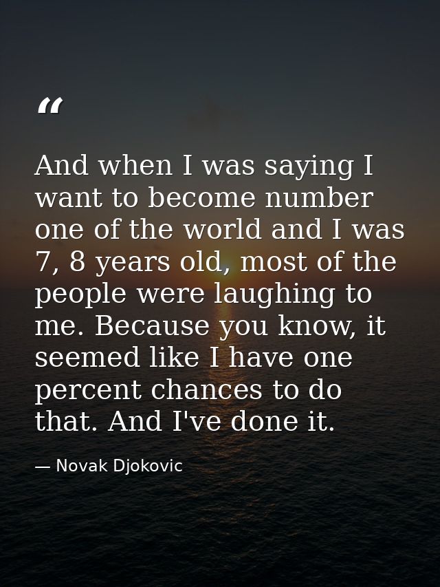 And when I was saying I want to become number one of the world and I was 7, 8 years old, most of the people were laughin — Novak Djokovic