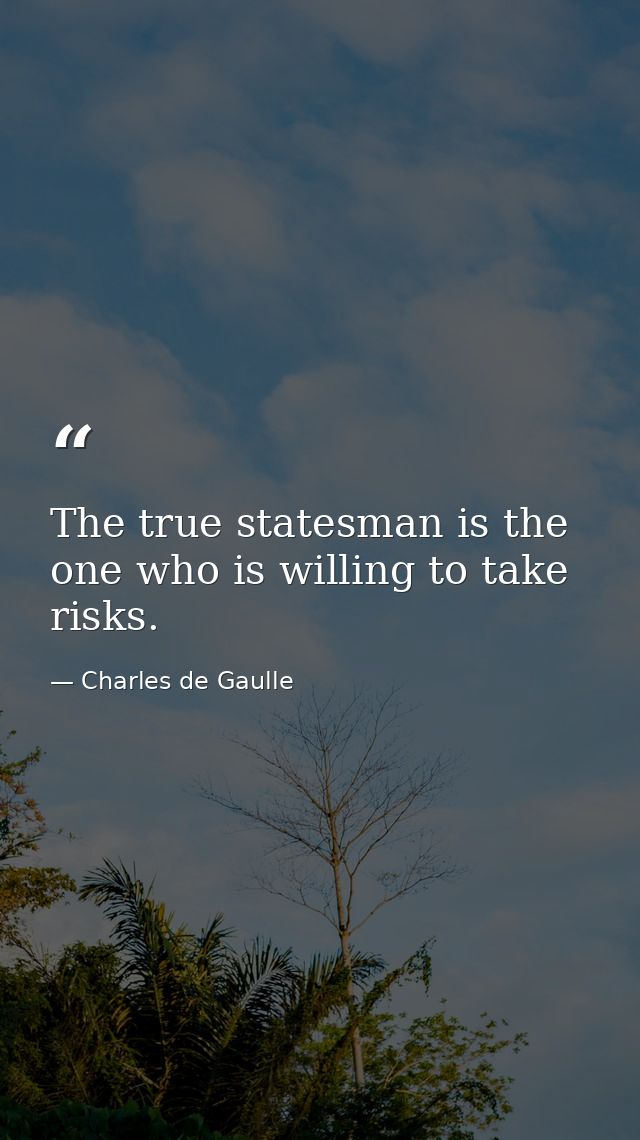 The true statesman is the one who is willing to take risks. — Charles de Gaulle
