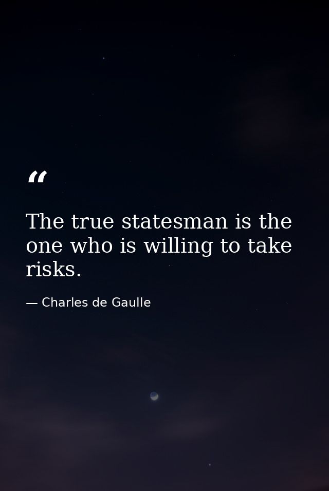 The true statesman is the one who is willing to take risks. — Charles de Gaulle