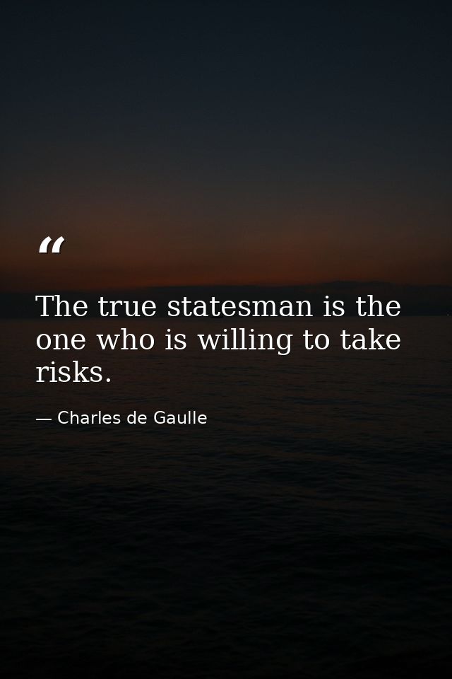 The true statesman is the one who is willing to take risks. — Charles de Gaulle